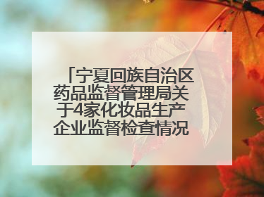 宁夏回族自治区药品监督管理局关于4家化妆品生产企业监督检查情况的通告