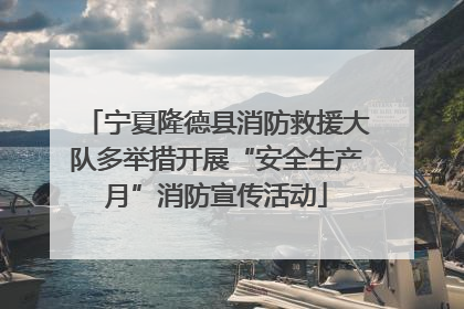 宁夏隆德县消防救援大队多举措开展“安全生产月”消防宣传活动