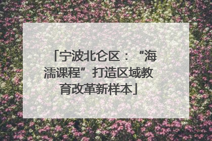 宁波北仑区：“海濡课程”打造区域教育改革新样本