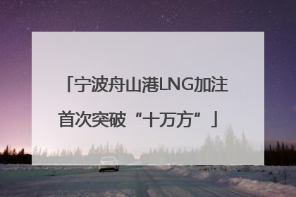 宁波舟山港LNG加注首次突破“十万方”