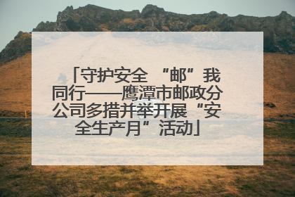 守护安全 “邮”我同行——鹰潭市邮政分公司多措并举开展“安全生产月”活动