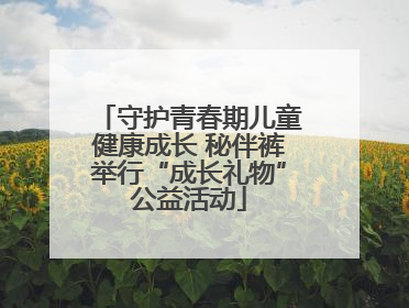 守护青春期儿童健康成长 秘伴裤举行“成长礼物”公益活动