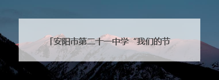 安阳市第二十一中学“我们的节日·端午”文化盛宴精彩纪实