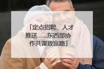 定点招聘、人才推送……东西部协作共谋致富路