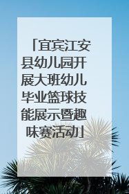 宜宾江安县幼儿园开展大班幼儿毕业篮球技能展示暨趣味赛活动