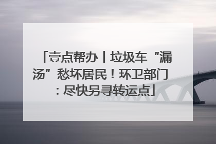 壹点帮办丨垃圾车“漏汤”愁坏居民！环卫部门：尽快另寻转运点