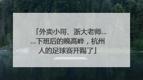 外卖小哥、浙大老师……下班后的晚高峰，杭州人的足球赛开踢了