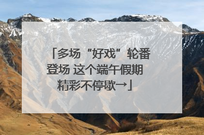 多场“好戏”轮番登场 这个端午假期精彩不停歇→