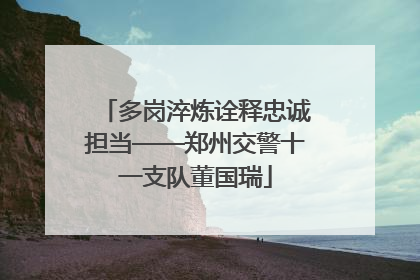 多岗淬炼诠释忠诚担当——郑州交警十一支队董国瑞