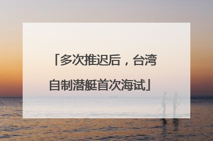 多次推迟后，台湾自制潜艇首次海试
