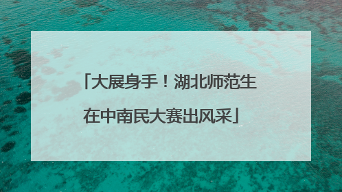 大展身手！湖北师范生在中南民大赛出风采