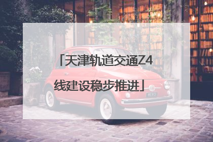 天津轨道交通Z4线建设稳步推进