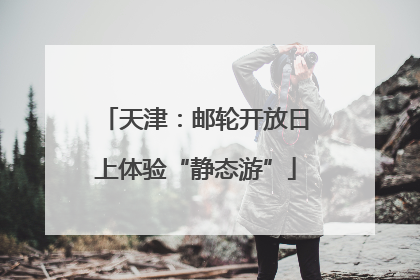 天津：邮轮开放日上体验“静态游”