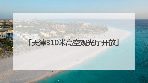 天津310米高空观光厅开放
