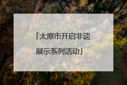 太原市开启非遗展示系列活动