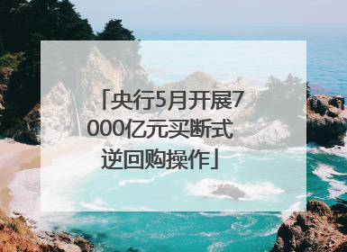 央行5月开展7000亿元买断式逆回购操作