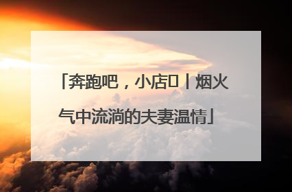 奔跑吧，小店㊱丨烟火气中流淌的夫妻温情