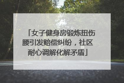 女子健身房锻炼扭伤腰引发赔偿纠纷，社区耐心调解化解矛盾