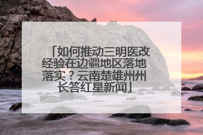 如何推动三明医改经验在边疆地区落地落实？云南楚雄州州长答红星新闻