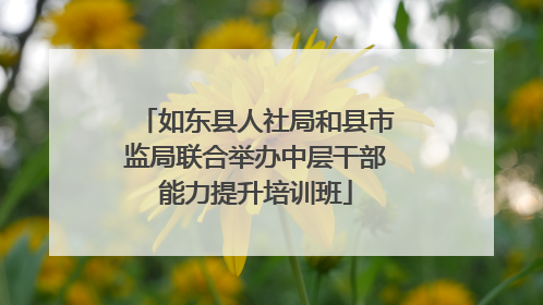 如东县人社局和县市监局联合举办中层干部能力提升培训班