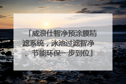 威浪仕智净预涂膜精滤系统，泳池过滤智净、节能环保一步到位