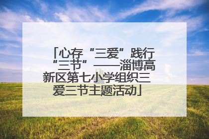 心存“三爱”践行“三节”——淄博高新区第七小学组织三爱三节主题活动
