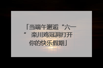 当端午邂逅“六一” 栾川鸡冠洞打开你的快乐假期