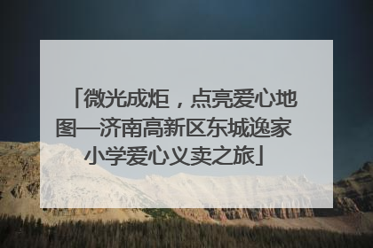 微光成炬，点亮爱心地图—济南高新区东城逸家小学爱心义卖之旅