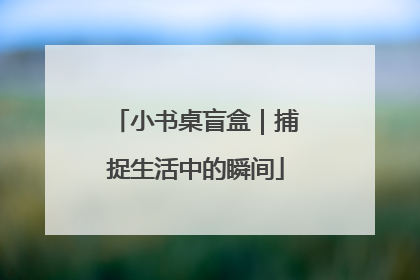 小书桌盲盒｜捕捉生活中的瞬间
