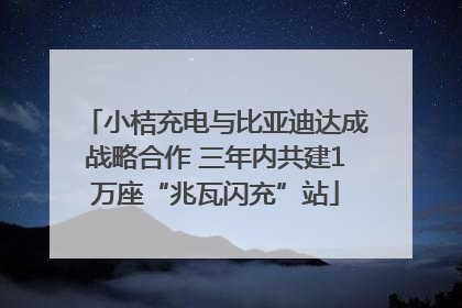 小桔充电与比亚迪达成战略合作 三年内共建1万座“兆瓦闪充”站