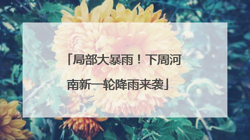 局部大暴雨！下周河南新一轮降雨来袭