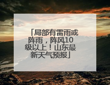 局部有雷雨或阵雨，阵风10级以上！山东最新天气预报