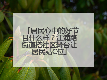 居民心中的好节目什么样？江浦路街道搭社区舞台让居民站C位
