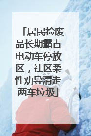 居民捡废品长期霸占电动车停放区，社区柔性劝导清走两车垃圾