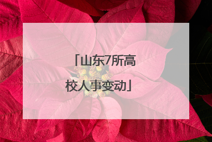 山东7所高校人事变动