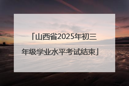 山西省2025年初三年级学业水平考试结束