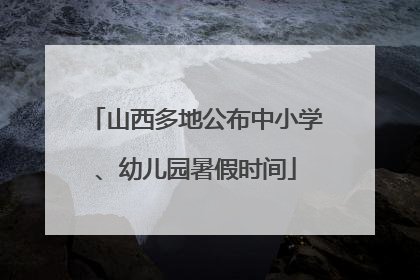 山西多地公布中小学、幼儿园暑假时间