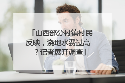 山西部分村镇村民反映，浇地水费过高？记者展开调查