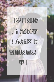 岁月如梭，记忆长存！东城区七贤里及居易里