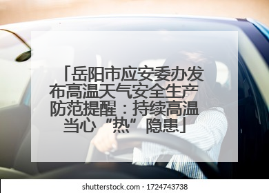 岳阳市应安委办发布高温天气安全生产防范提醒：持续高温当心“热”隐患