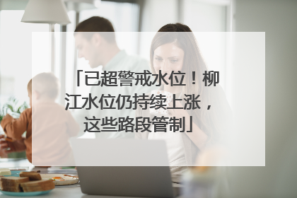 已超警戒水位！柳江水位仍持续上涨，这些路段管制