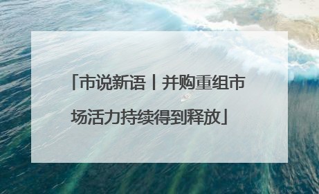 市说新语丨并购重组市场活力持续得到释放