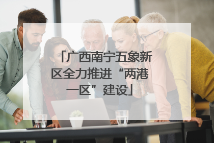 广西南宁五象新区全力推进“两港一区”建设