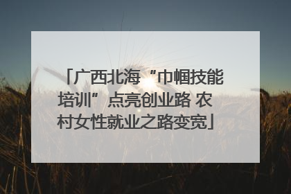 广西北海“巾帼技能培训”点亮创业路 农村女性就业之路变宽