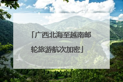 广西北海至越南邮轮旅游航次加密