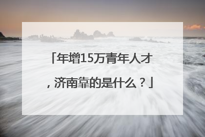 年增15万青年人才，济南靠的是什么？