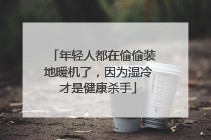 年轻人都在偷偷装地暖机了，因为湿冷才是健康杀手