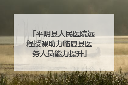 平阴县人民医院远程授课助力临夏县医务人员能力提升