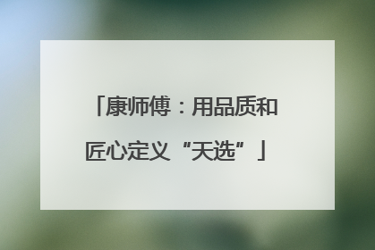 康师傅：用品质和匠心定义“天选”