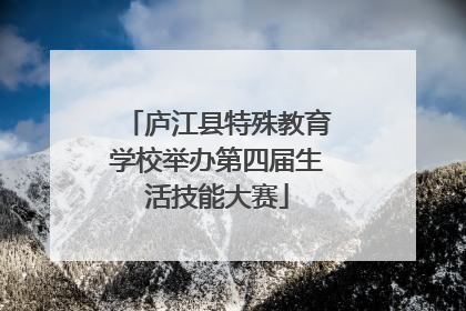 庐江县特殊教育学校举办第四届生活技能大赛